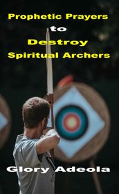 Prophetic Prayers to Destroy Spiritual Archers