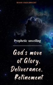 Prophetic Unveiling: God s Move of Glory, Deliverance, Refinement