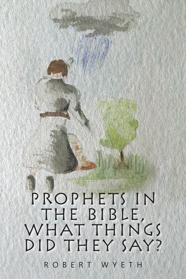 Prophets in the Bible, What Things Did They Say? - Robert Wyeth