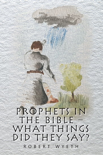 Prophets in the Bible  What Things Did They Say? - Robert Wyeth