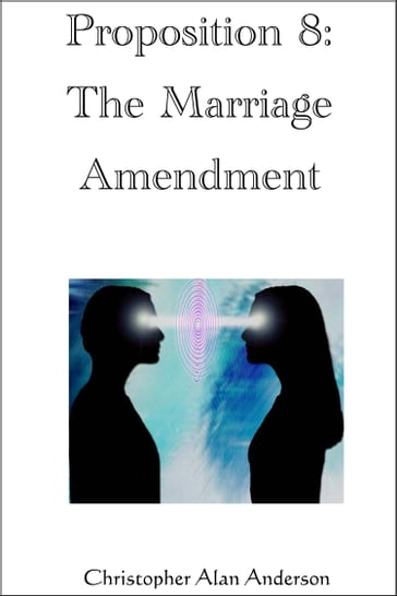 Proposition 8: The Marriage Amendment - Christopher Alan Anderson