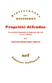 Propriété défendue. La société française à l épreuve du vol (XIXe - XXe siècles)