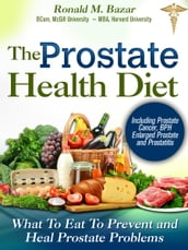 Prostate Health Diet: What to Eat to Prevent and Heal Prostate Problems Including Prostate Cancer, BPH Enlarged Prostate and Prostatitis