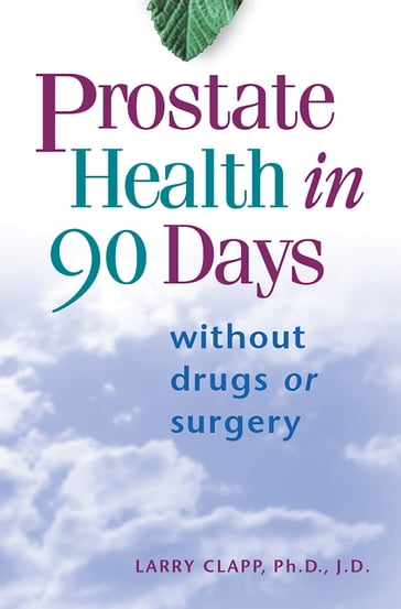Prostate Health in 90 Days - Ph.D./J.D. Larry Clapp