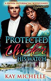Protected Under His Watch: A BWWM Interracial Bodyguard Romance