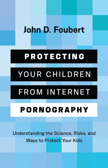 Protecting Your Children from Internet Pornography - John D. Foubert
