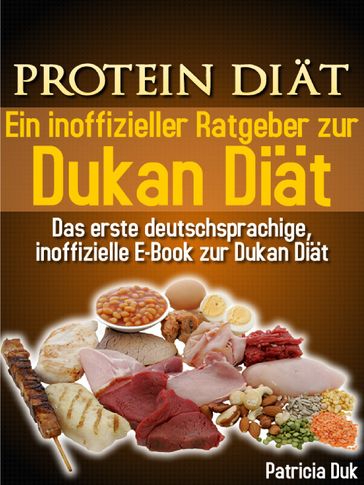 Protein Diät. Ein inoffizieller Ratgeber zur Dukan Diät. Das erste deutschsprachige, inoffizielle E-Book zur Dukan Diät. - Patricia Duk