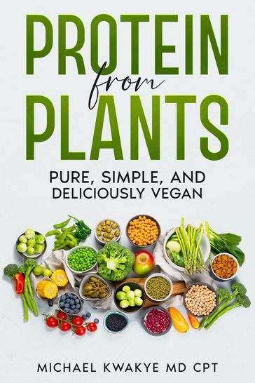 Protein From Plants - Pure Simple and Deliciously Vegan - Michael Kwakye MD CPT
