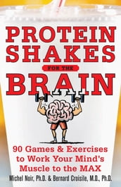 Protein Shakes for the Brain: 90 Games and Exercises to Work Your Mind s Muscle to the Max