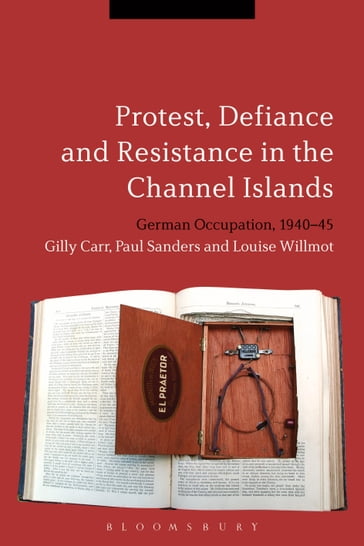 Protest, Defiance and Resistance in the Channel Islands - Dr Gilly Carr - Dr Louise Willmot - Professor Paul Sanders
