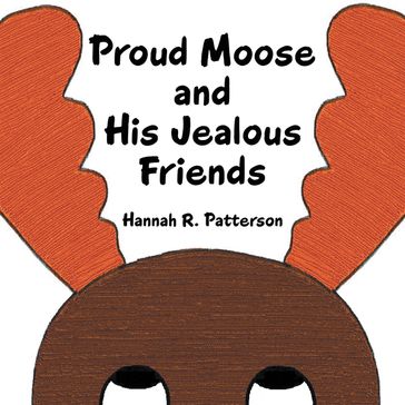 Proud Moose and His Jealous Friends - Hannah R. Patterson