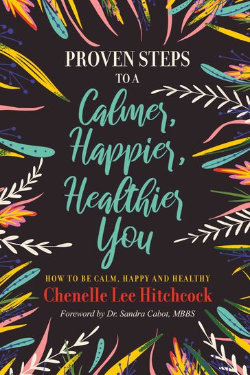 Proven Steps to a Calmer, Happier, Healthier You - Chenelle Lee Hitchcock
