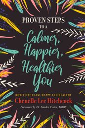 Proven Steps to a Calmer, Happier, Healthier You