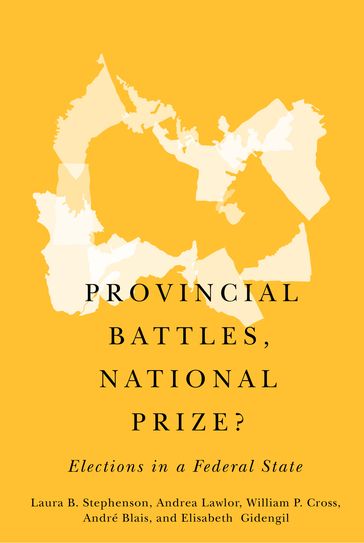Provincial Battles, National Prize? - Andrea Lawlor - André Blais - Elisabeth Gidengil - Laura B. Stephenson - William P. Cross