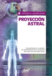 Proyección astral. Para adentrarse en los secretos del desdoblamiento físico y prepararse para viajar fuera del propio cuerpo