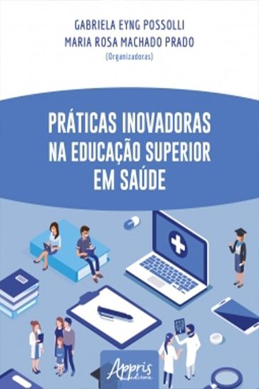 Práticas Inovadoras na Educação Superior em Saúde - Gabriela Eyng Possolli - Maria Rosa Machado Prado