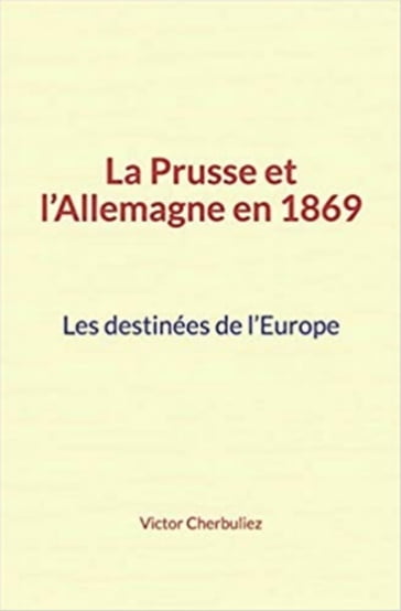 La Prusse et l'Allemagne en 1869: Les destinées de l'Europe - Victor Cherbuliez