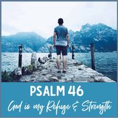 Psalm 46 - God Is My Refuge and Strength