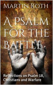 A Psalm for the Battle: Reflections on Psalm 18, Christians and Warfare