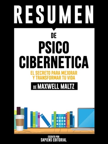 Psico Cibernetica: El Secreto Para Mejorar Y Transformar Tu Vida (Psycho Cybernetics) - Resumen del libro de Maxwell Maltz - Sapiens Editorial