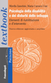 Psicologia della disabilità e dei disturbi dello sviluppo. Elementi di riabilitazione e d intervento. Ediz. ampliata