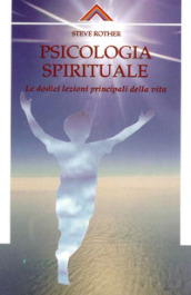 Psicologia spirituale. Le dodici lezioni principali della vita