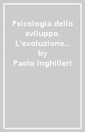 Psicologia dello sviluppo. L evoluzione individuale e sociale nel corso della vita