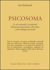 Psicosoma. Le vie orientali e occidentali all autoconsapevolezza, alla salute e allo sviluppo personale