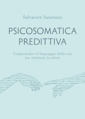 Psicosomatica predittiva. Comprendere il linguaggio della vita per rimanere in salute