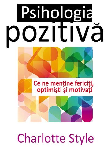 Psihologia pozitiva. Ce ne menine fericii, optimiti i motivai - Charlotte Style