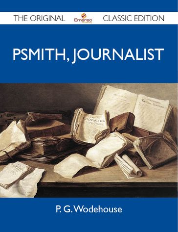 Psmith, Journalist - The Original Classic Edition - Wodehouse P