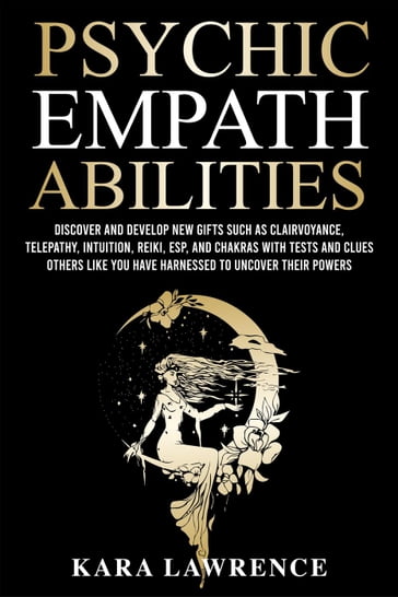 Psychic Empath Abilities: Discover and Develop New Gifts Such As Clairvoyance, Telepathy, Intuition, Reiki, ESP, and Chakras with Tests and Clues Others Like You have Harnessed to Uncover Their Powers - Kara Lawrence