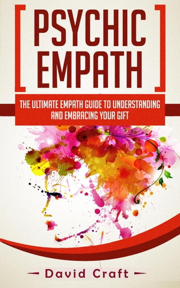 Psychic Empath: The Ultimate Empath Guide To Understanding And Embracing Your Gift - David Craft