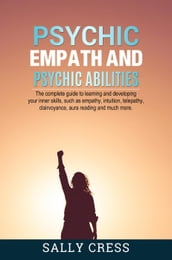 Psychic Empath and Psychic Abilities: The Complete Guide to Learning and Developing Your Inner Skills Such as Empath, Intuition, Telepathy, Clairvoyance, Aura Reading and Much More