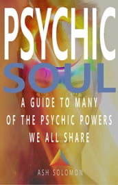Psychic Soul A Guide To Many Of The Psychic Powers We All Share