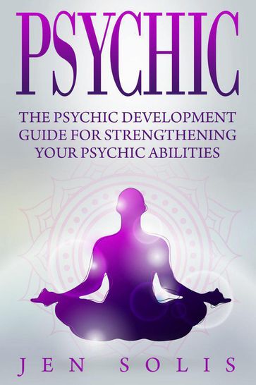 Psychic: The Psychic Development Guide for Strengthening Your Psychic Abilities - Jen Solis