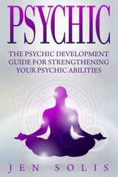Psychic: The Psychic Development Guide for Strengthening Your Psychic Abilities