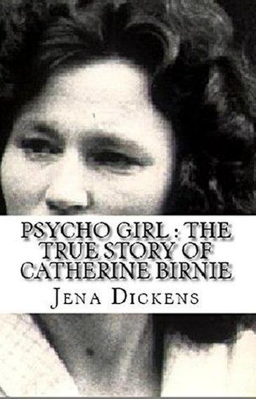 Psycho Girl : The True Story of Catherine Birnie - Jena Dickens