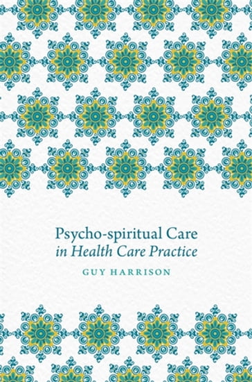 Psycho-spiritual Care in Health Care Practice - Bob Heath - Gavin Garman - Isabel Clarke - Prof William West - Rachel Freeth - Steve Nolan