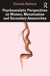 Psychoanalytic Perspectives on Women, Menstruation and Secondary Amenorrhea