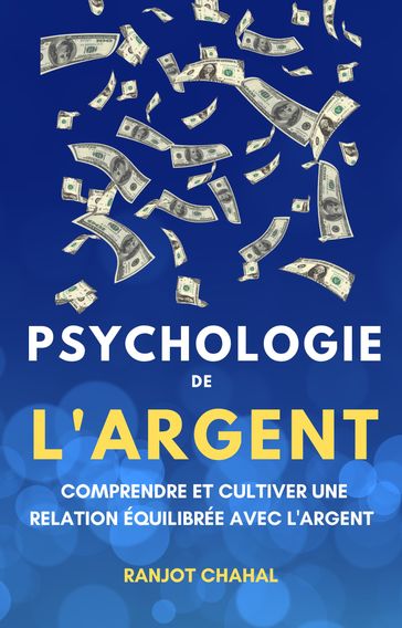 Psychologie de l'Argent: Comprendre et Cultiver une Relation Équilibrée avec l'Argent - Ranjot Singh Chahal