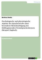 Psychologische und physiologische Aspekte des Spracherwerbs unter besonderer Berücksichtigung des frühbeginnenden Fremdsprachenlernens (Beispiel: Englisch)