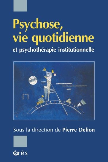 Psychose, vie quotidienne et psychothérapie institutionnelle - Pierre Delion
