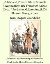 Public and Private Life of Animals Adapted from the French of Balzac, Droz, Jules Janin, E. Lemoine, A. De Musset, Georges Sand