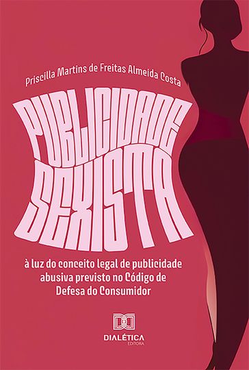 Publicidade sexista à luz do conceito legal de publicidade abusiva previsto no Código de Defesa do Consumidor - Priscilla Martins de Freitas Almeida Costa