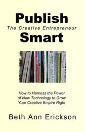 Publish Smart: How to Harness the Power of New Technology to Grow Your Creative Empire Right