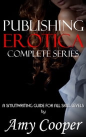 Publishing Erotica Complete Series: A Smutwriting and Publishing Guide for All Skill Levels