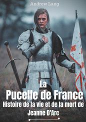 La Pucelle de France : Histoire de la vie et de la mort de Jeanne d