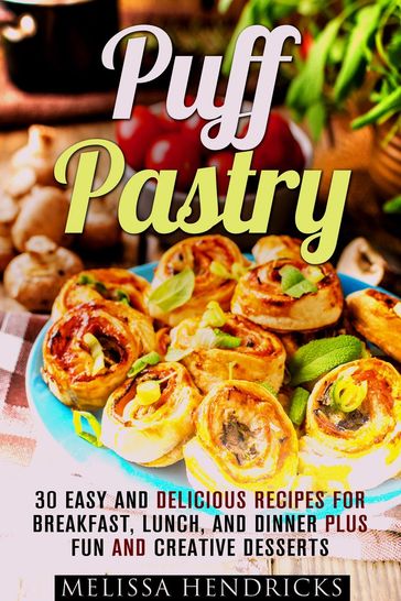 Puff Pastry: 30 Easy and Delicious Recipes for Breakfast, Lunch, and Dinner Plus Fun and Creative Desserts - Melissa Hendricks
