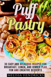 Puff Pastry: 30 Easy and Delicious Recipes for Breakfast, Lunch, and Dinner Plus Fun and Creative Desserts